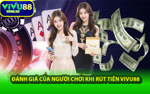 Đánh Giá Của Người Chơi Khi Rút Tiền VIVU88