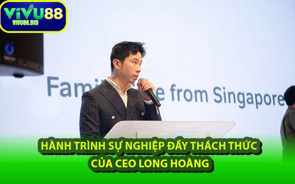 Hành Trình Sự Nghiệp Đầy Thách Thức Của CEO Long Hoàng