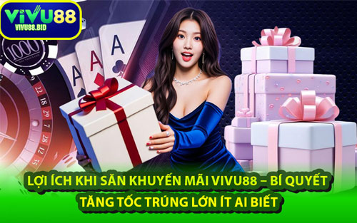 Lợi Ích Khi Săn Khuyến Mãi VIVU88 – Bí Quyết Tăng Tốc Trúng Lớn Ít Ai Biết