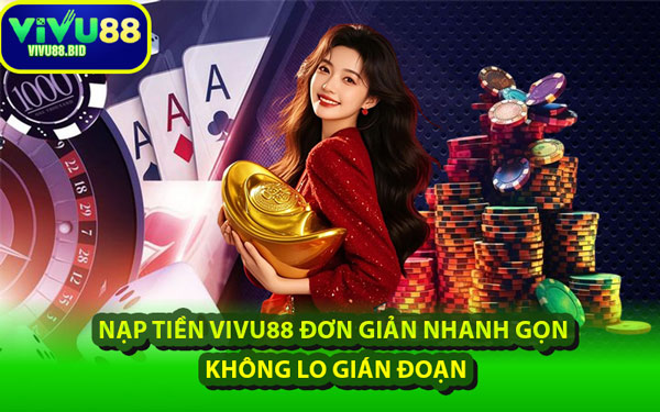 Nạp Tiền VIVU88 Đơn Giản Nhanh Gọn, Không Lo Gián Đoạn
