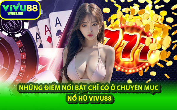 Những Điểm Nổi Bật Chỉ Có Ở Chuyên Mục Nổ Hũ VIVU88