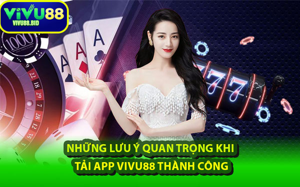 Những Lưu Ý Quan Trọng Khi Tải App VIVU88 Thành Công